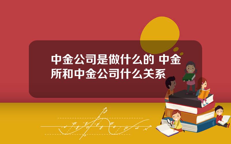 中金公司是做什么的 中金所和中金公司什么关系